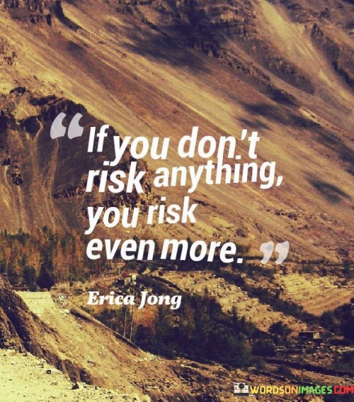 The quote "If you don't risk anything, you risk even more" underscores the paradox of avoiding risk. By shying away from risks, one exposes themselves to the potential for missed opportunities and stagnation. It highlights that inaction carries its own set of risks, such as unfulfilled potential and a lack of growth.

The quote promotes a proactive mindset. Calculated risks can lead to growth, learning, and progress. It advocates stepping out of comfort zones to achieve meaningful goals, preventing the risk of regret that comes from never having pursued one's aspirations.

Ultimately, the quote encourages a balanced approach. It acknowledges that while risks may bring uncertainty, they also open doors to new experiences and rewards. By embracing calculated risks, individuals can cultivate resilience and broaden their horizons, ultimately minimizing the risk of a life lived in regretful complacency.