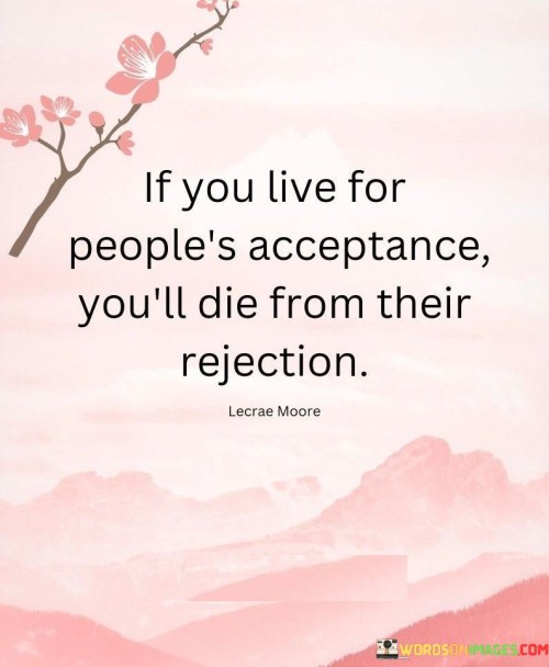 If You Live For People's Acceptance, You'll Die From Their Rejection. Quotes