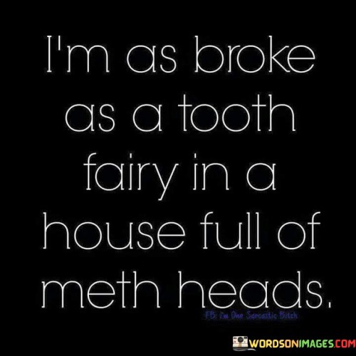 I'm As Broke As A Tooth Fairy In A House Full Of Meth Quotes