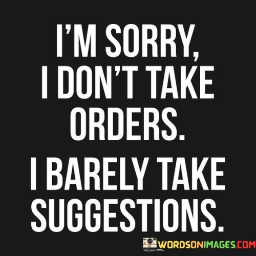 I'm Sorry I Don't Take Orders I Barely Take Suggestions Quotes