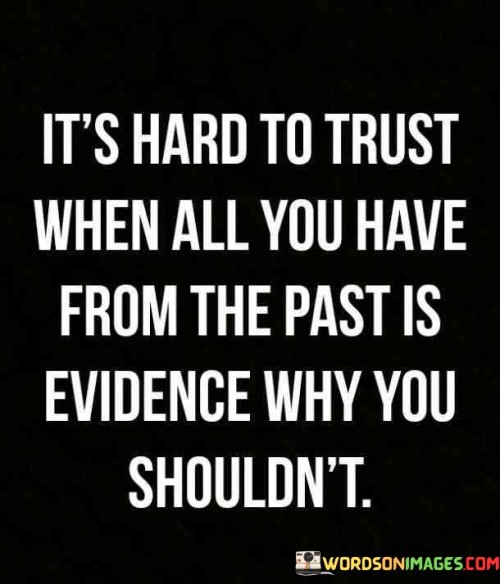 The quote reflects on the challenges of trust after experiencing betrayal. "Hard to trust" signifies emotional difficulty. "All you have from the past" implies a history of betrayal. "Evidence why you shouldn't" highlights past betrayals as barriers to trust.

The quote underscores the impact of past experiences on trust. It illustrates the emotional scars left by betrayal. "From the past" signifies the lasting effects of previous betrayals, making it difficult to have faith in others.

In essence, the quote speaks to the lasting consequences of betrayal. It emphasizes the barriers it creates to trusting others. The quote highlights the struggle of carrying past wounds into future relationships, symbolizing the challenges of rebuilding trust after it has been shattered.