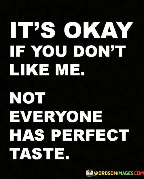 It's Okay If You Don't Like Me Not Everyone Has Perfect Taste Quotes