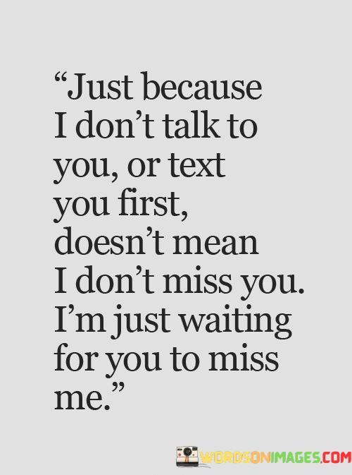 Just-Because-I-Dont-Talk-To-You-Or-Text-You-First-Doesnt-Mean-Quotes.jpeg