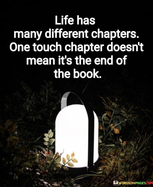 Life-Has-Many-Different-Chapters-One-Touch-Chapter-Doesnt-Mean-Its-The-And-Of-The-Book-Quotes.jpeg