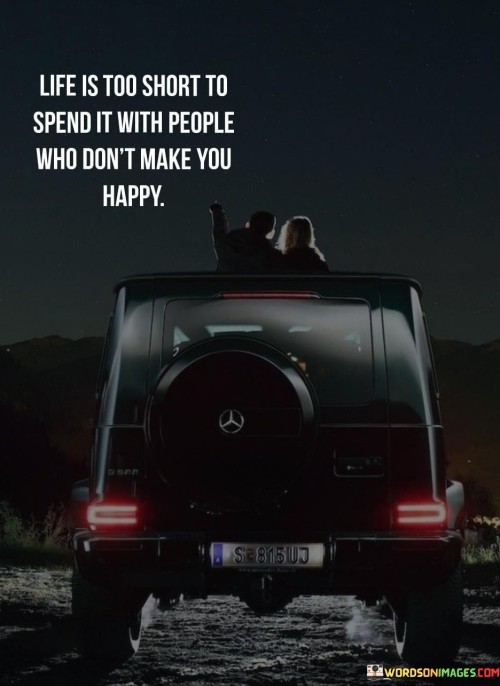 Life-Is-Too-Short-To-Spend-It-With-People-Who-Dont-Make-You-Happy-Quotes.jpeg