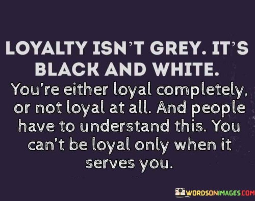 Loyalty Isnt Grey Its Black And White Youre Either Loyal Quotes