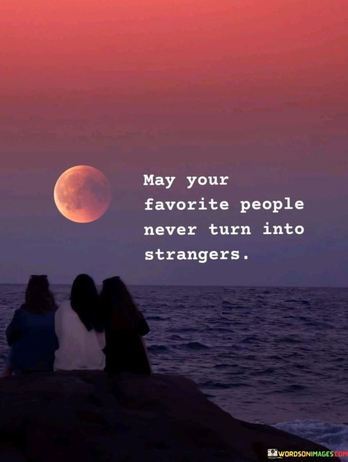 May Your Favorite People Never Turn In To Strangers Quotes