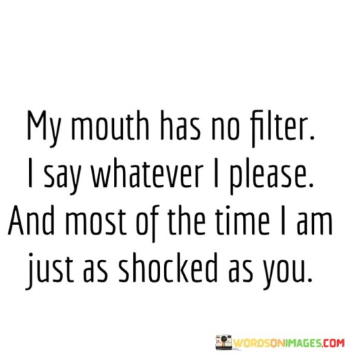 My-Mouth-Has-No-Filter-I-Say-Whatever-I-Please-And-Most-Of-The-Time-I-Am-Quotes.jpeg