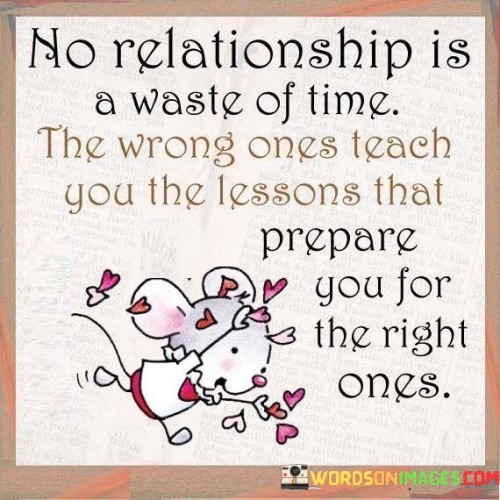 No Relationship Is Waste Of Time The Wrong Ones Teach You Quotes