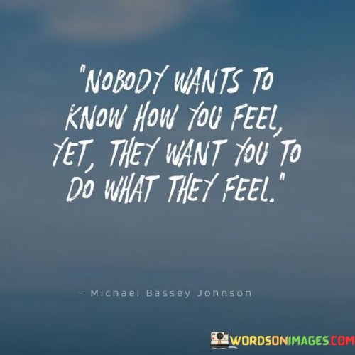 Nobody-Wants-To-Know-How-You-Feel-Yet-They-Want-You-To-Do-Quotes.jpeg