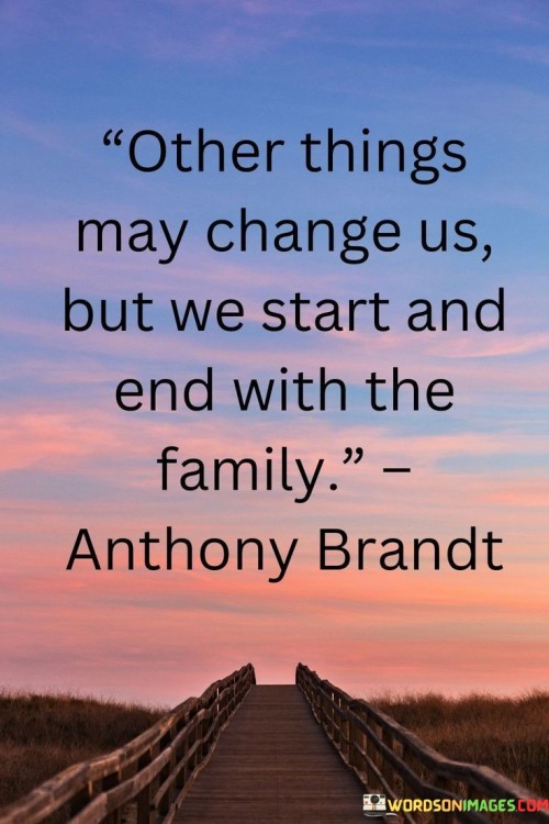 Other Things May Change Us But We Start And End With The Family Quotes