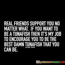 Real-Friends-Support-You-No-Matter-What-If-You-Want-To-Be-A-Tunafish-Quotes.jpeg