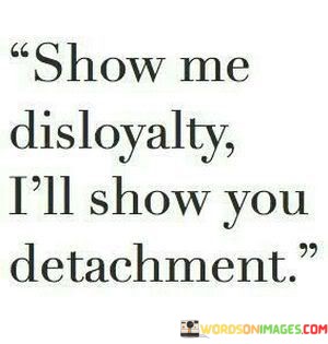 Show-Me-Disloyalty-Ill-Show-You-Detachment-Quotes.jpeg