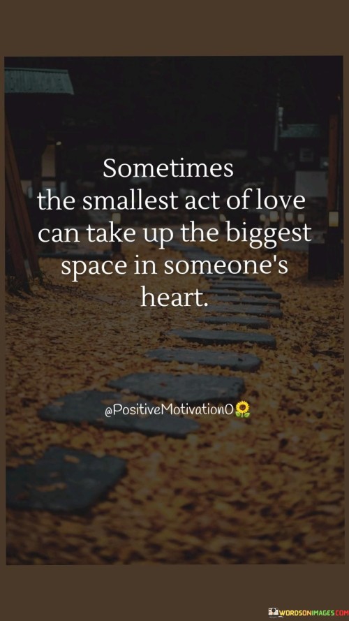 Sometimes-The-Smallest-Act-Of-Love-Can-Take-Up-The-Biggest-Space-In-Someoneheart.-Quotes.jpeg