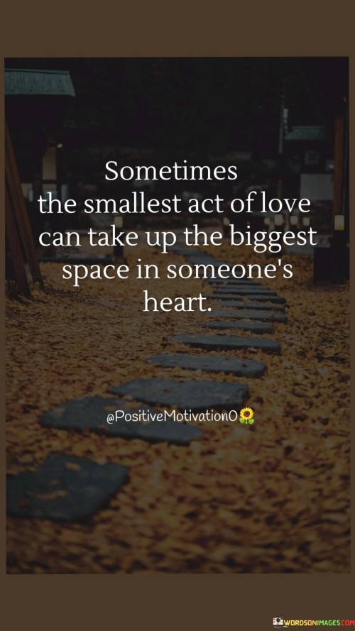 Sometimes The Smallest Act Of Love Can Take Up The Biggest Space In Someone,heart. Quotes