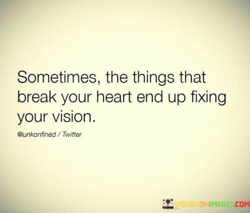 Sometimes The Things That Break Your Heart End Uo Fixing Your Vision Quotes