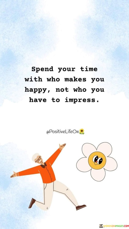 Spend-Your-Time-With-Who-Makes-You-Happy-Not-Who-You-Have-To-Impress.-Quotes.jpeg