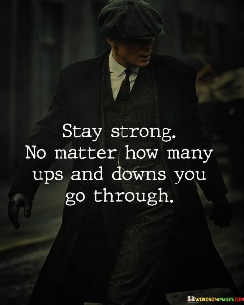 Stay Strong No Matter How Many Ups And Downs You Go Through Quotes