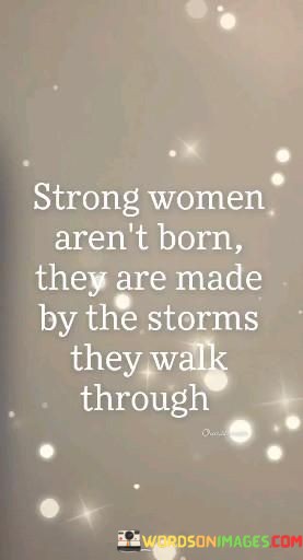 Strong-Women-Arent-Born-They-Are-Made-By-The-Storms-Quotes.jpeg