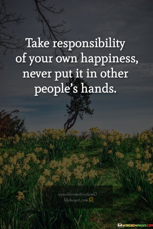 Take-Responsibility-Of-Your-Own-Happiness-Quotes.jpeg