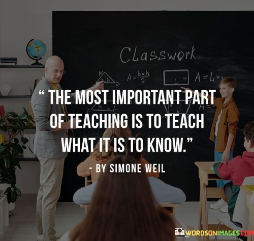 The Most Important Part Of Teaching Is To Teach What It Is To Know. Quotes