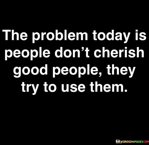 The Problem Today Is People Don't Cherish Good People Quotes