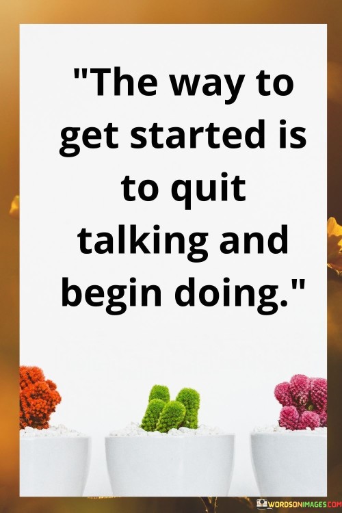 The Way To Get Started Is To Quit Talking And Begin Doing Quotes