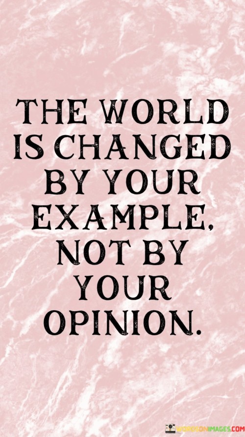 The-World-Is-Changed-By-Your-Example-Not-By-Your-Opinion-Quotes.jpeg