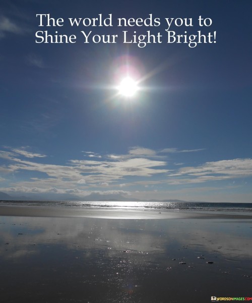 The-World-Needs-You-To-Shine-Your-Light-Bright-Quotes.jpeg