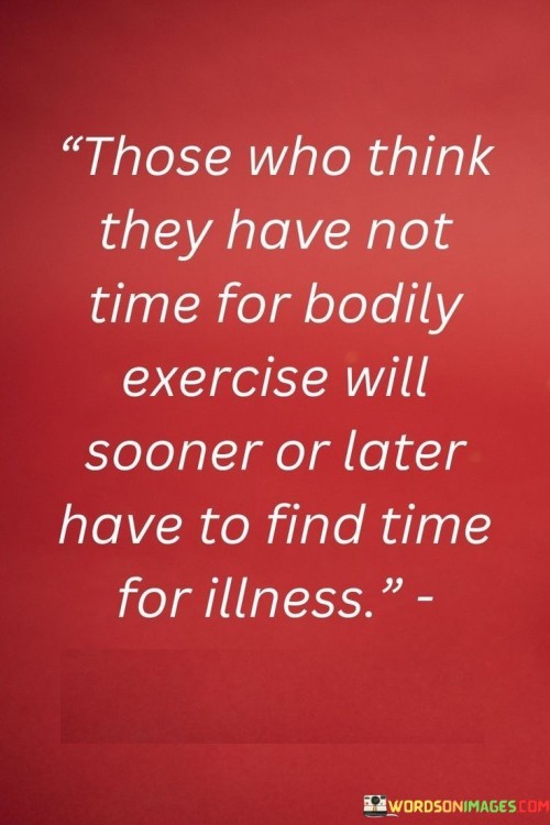 Those Who Think They Have Not Time For Bodily Exercise Will Sooner Quotes