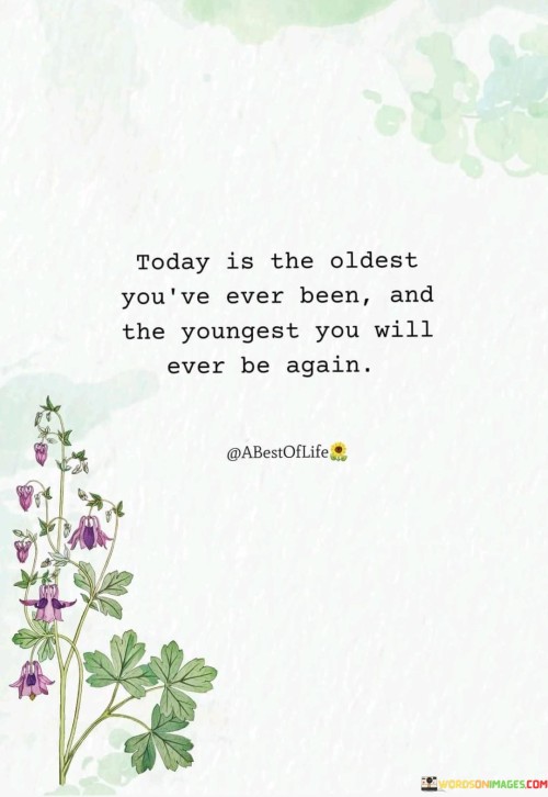 Today-Is-The-Oldest-Youve-Everbeenand-The-Youngest-You-Will-Ever-Be-Again.-Quotes.jpeg