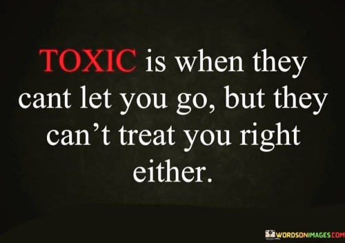 Toxic Is When They Cant Let You Go But They Cant Treat Quotes