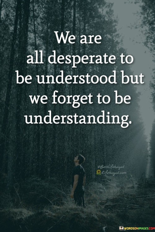 We Are All Desperate To Be Understood But We Forget To Be Understanding Quotes