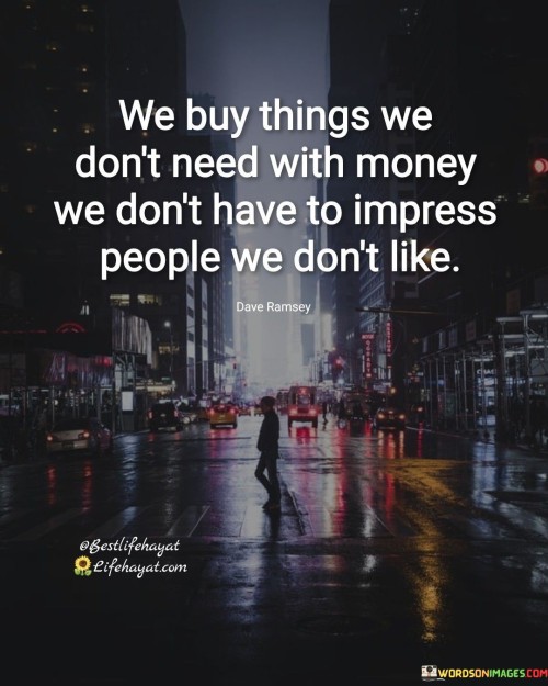 We Buy Things We Don't Nees With Money Quotes