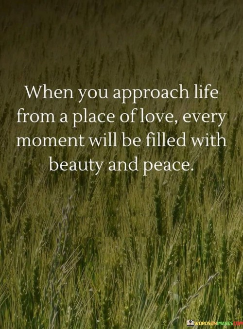 When-You-Approach-Life-From-A-Place-Of-Love-Every-Moment-Will-Be-Filled-With-Beauty-Quotes.jpeg