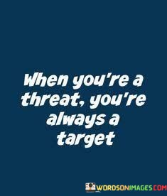 When-Youre-A-Threat-Youre-Always-A-Target-Quotes.jpeg