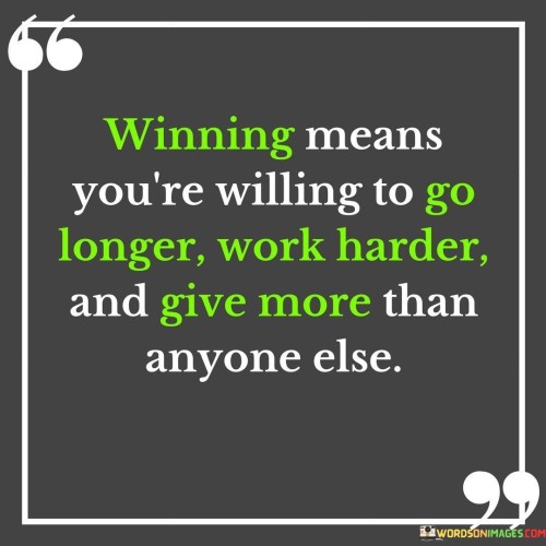 This quote captures the essence of success by highlighting the extraordinary effort required to achieve victory. It suggests that to win, one must surpass ordinary boundaries, invest greater time and effort, and outshine competitors. It's a reminder that exceptional dedication and determination set winners apart.

The quote underscores the commitment and sacrifices that winning demands. Going the extra mile and putting in extended hours demonstrate a level of dedication that can tip the scales in one's favor. Success is often a result of consistent hard work that surpasses the norm.

Furthermore, the quote promotes the idea that the path to victory is not solely about talent, but about the willingness to push beyond limits. It's a mindset that requires an unyielding pursuit of excellence. By giving more than anyone else, individuals position themselves to seize opportunities and achieve their aspirations.