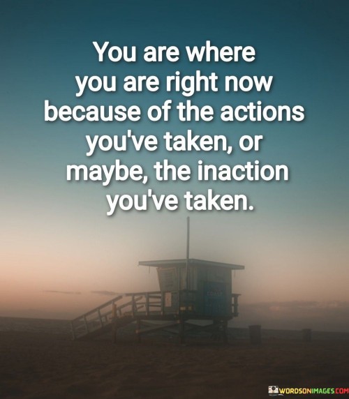 You-Are-Where-You-Are-Right-Now-Because-Of-The-Actions-Youve-Taken-Quotes.jpeg