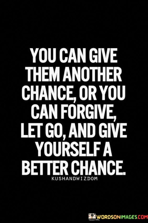 You Can Give Them Another Chance Or You Can Forgive Let Go Quotes