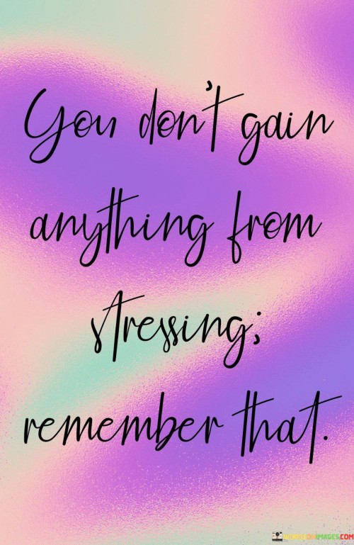 You-Dont-Gain-Anything-From-Stressing-Remember-That-Quotes.jpeg