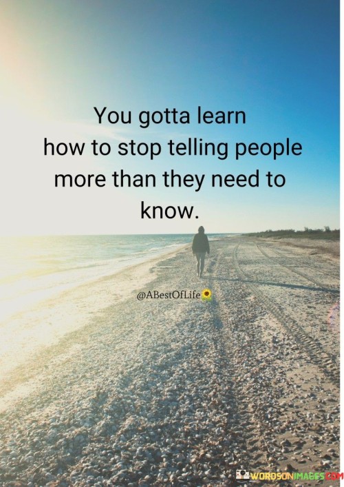 You Gotta Learn How Stop Telling People More Then They Need To Know. Quotes