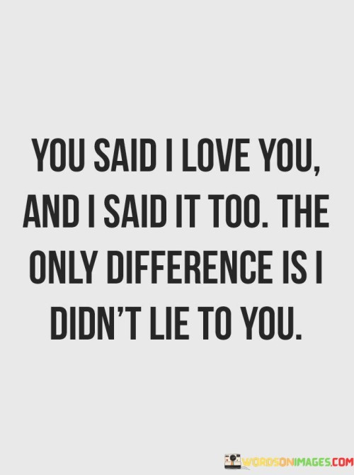 You-Said-I-Love-You-And-I-Said-It-Too-The-Only-Difference-Quotes.jpeg