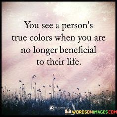You-See-A-Persons-True-Colors-When-You-Are-No-Longer-Quotes.jpeg