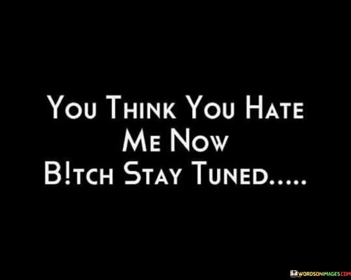 You Think You Hate Me Now Bitch Stay Tuned Quotes