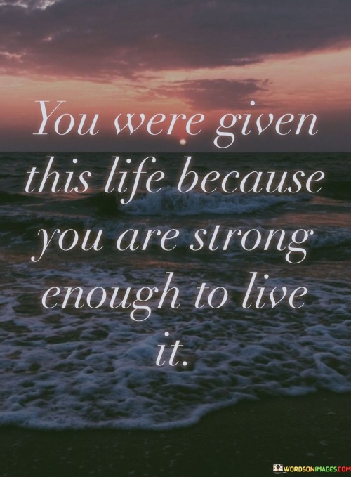 You-Were-Given-This-Life-Because-You-Are-Strong-Quotes.jpeg