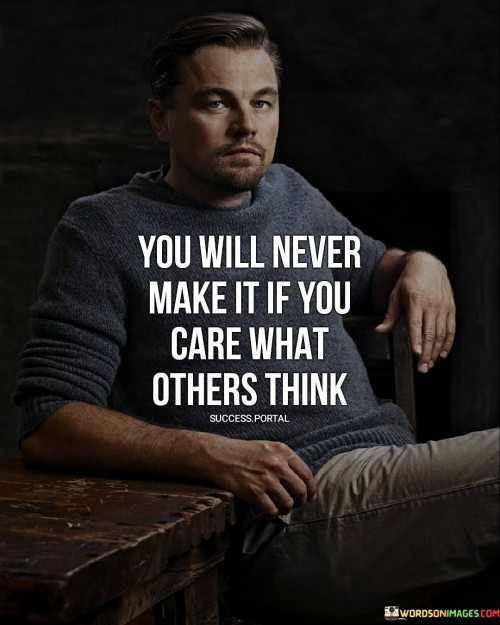 The quote "You will never make it if you care what others think" emphasizes the need for self-confidence and authenticity. It suggests that success hinges on staying true to oneself, rather than seeking approval from others. This mindset fosters individuality and resilience in the face of external judgment.

The quote highlights the impact of external opinions. Prioritizing others' perceptions can stifle personal growth and inhibit taking risks. It advocates a focus on intrinsic motivations, encouraging individuals to pursue their passions and goals despite potential criticism or skepticism from others.

Ultimately, the quote promotes self-belief and courage. It underscores the importance of silencing external voices to cultivate a strong sense of purpose and direction. By valuing one's own opinions and aspirations, individuals can unleash their full potential, navigate challenges with determination, and realize their goals on their own terms.