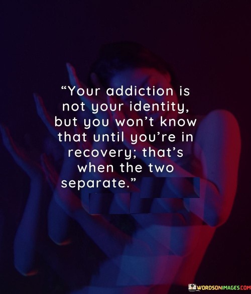 Your-Addiction-Is-Not-Your-Identity-But-You-Wont-Know-That-Until-Youre-Quotes.jpeg