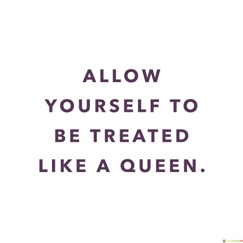 Allow-Yourself-To-Be-Treated-Like-A-Queen-Quotes.jpeg