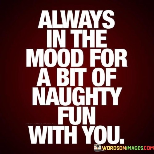 Always In The Mood For A Bit Of Naughty Quotes