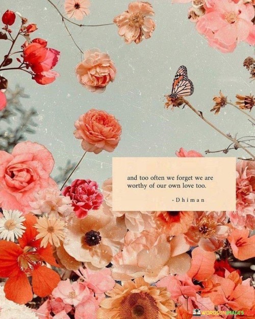 And-Too-Often-We-Forget-We-Are-Worthy-Of-Our-Own-Love-Too-Quotes.jpeg